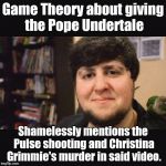 Really, Matpat? Really? | Game Theory about giving the Pope Undertale; Shamelessly mentions the Pulse shooting and Christina Grimmie's murder in said video. | image tagged in jontron srsly,memes,games,bullshit | made w/ Imgflip meme maker