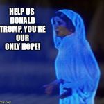 Trump Wars: A New Hope | HELP US DONALD TRUMP, YOU'RE OUR ONLY HOPE! | image tagged in star wars,donald trump,trump 2016,trump for president,president 2016 | made w/ Imgflip meme maker