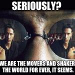 Red Pill Blue Pill | SERIOUSLY? YET WE ARE THE MOVERS AND SHAKERS
OF THE WORLD FOR EVER, IT SEEMS. | image tagged in red pill blue pill | made w/ Imgflip meme maker