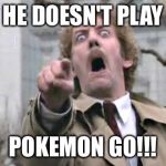 Pokemon Go | HE DOESN'T PLAY; POKEMON GO!!! | image tagged in pokemon go | made w/ Imgflip meme maker