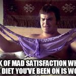 panties diet | THE LOOK OF MAD SATISFACTION WHEN YOU SEE THE DIET YOU'VE BEEN ON IS WORKING | image tagged in shallow hal,diet,panties,big girl panties,dieting,hal | made w/ Imgflip meme maker