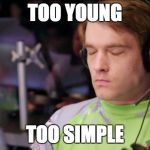 (Sigh) | TOO YOUNG; TOO SIMPLE | image tagged in sigh | made w/ Imgflip meme maker