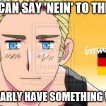 Hetalia Germany | IF YOU CAN SAY 'NEIN' TO THIS FACE; YOU CLEARLY HAVE SOMETHING WRONG. | image tagged in hetalia germany | made w/ Imgflip meme maker