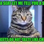And betas do not taste like scrod | HAVE A SEAT LET ME TELL YOU A STORY; PARAKEETS DO NOT TASTE LIKE CHICKEN | image tagged in have a seat cat,memes,funny,chicken,birds | made w/ Imgflip meme maker
