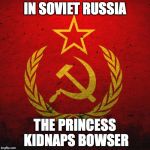 Yes, the game released Nintendo. | IN SOVIET RUSSIA; THE PRINCESS KIDNAPS BOWSER | image tagged in soviet russia | made w/ Imgflip meme maker