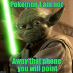 Angry Yoda | Pokemon I am not; Away that phone you will point | image tagged in angry yoda | made w/ Imgflip meme maker