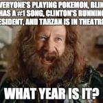 What year is it (credit to @connahomie) | EVERYONE'S PLAYING POKEMON, BLINK 182 HAS A #1 SONG, CLINTON'S RUNNING FOR PRESIDENT, AND TARZAN IS IN THEATRES ... WHAT YEAR IS IT? | image tagged in memes,what year is it | made w/ Imgflip meme maker