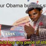 Obama bumper sticker; you'll buy anything | Saw your Obama bumper sticker... Knew you'd buy any piece of shit I push. | image tagged in obama used car salesman | made w/ Imgflip meme maker