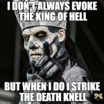 the most interesting papa in the world | I DON'T ALWAYS EVOKE THE KING OF HELL; BUT WHEN I DO I STRIKE THE DEATH KNELL | image tagged in papa emeritus ii,ghost,ghost bc,the most interesting man in the world | made w/ Imgflip meme maker