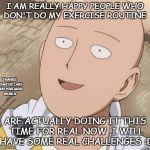 Saitama | I AM REALLY HAPPY PEOPLE WHO DON'T DO MY EXERCISE ROUTINE; THANKS NIANTIC LABS AND POKEMON WORLD; ARE ACTUALLY DOING IT THIS TIME FOR REAL NOW ,I WILL HAVE SOME REAL CHALLENGES :D | image tagged in saitama | made w/ Imgflip meme maker