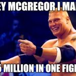 Brock Lesnar  | HEY MCGREGOR I MADE; 2.5 MILLION IN ONE FIGHT! | image tagged in brock lesnar | made w/ Imgflip meme maker