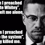 Malcolm x | When I preached "Hate Whitey", they left me alone. When I preached "Hate the system", they killed me. | image tagged in malcolm x | made w/ Imgflip meme maker