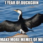 Duckguin | 1 YEAR OF DUCKGUIN; MAKE MORE MEMES OF ME | image tagged in duckguin | made w/ Imgflip meme maker