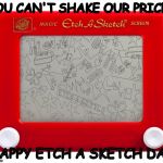 Etch a sketch | YOU CAN'T SHAKE OUR PRICES; HAPPY ETCH A SKETCH DAY | image tagged in etch a sketch | made w/ Imgflip meme maker