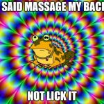 Hypnotoad | I SAID MASSAGE MY BACK; NOT LICK IT | image tagged in hypnotoad | made w/ Imgflip meme maker