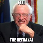 Vote Bernie Sanders | FEEL; THE BETRAYAL | image tagged in vote bernie sanders | made w/ Imgflip meme maker