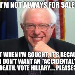 Vote Bernie Sanders | I'M NOT ALWAYS FOR SALE; BUT WHEN I'M BOUGHT, IT'S BECAUSE I DON'T WANT AN "ACCIDENTAL" DEATH. VOTE HILLARY.... PLEASE? | image tagged in vote bernie sanders | made w/ Imgflip meme maker