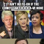 Dogg Pound Comey | IT AIN'T NO FU-UN IF THE COMEY CAN'T H-A-A-A-VE NONE; GANGSTA RAP MADE ME DO IT | image tagged in ain't no fun,lynch,hillary,comey,hillary clinton emails,gangsta rap made me do it | made w/ Imgflip meme maker