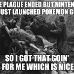Career reboosted | THE PLAGUE ENDED BUT NINTENDO JUST LAUNCHED POKEMON GO; SO I GOT THAT GOIN' FOR ME WHICH IS NICE | image tagged in monty python bring out your dead,pokemon go | made w/ Imgflip meme maker