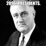 Franklin D Roosevelt | US HISTORY EXAM 2096. PRESIDENTS. BUSH.CLINTON.BUSH.OBAMA.CLINTON.GOGGINS.GOGGINS.GOGGINS.GOGGINS.GOGGINS. | image tagged in franklin d roosevelt | made w/ Imgflip meme maker