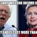 Hillary and Bernie | BERNIE: HILLIARY WILL END INCOME INEQUALITY! HILLIARY: MY SHOES COST MORE THAN YOUR CAR! | image tagged in hillary and bernie | made w/ Imgflip meme maker