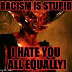 Be alert and of sober mind. Your enemy the devil prowls around like a roaring lion looking for someone to devour.
 | RACISM IS STUPID; I HATE YOU ALL EQUALLY! | image tagged in satan,racism,kkk,black lives matter,obama,donald trump | made w/ Imgflip meme maker