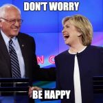 bernie hillary | DON'T WORRY; BE HAPPY | image tagged in bernie hillary | made w/ Imgflip meme maker