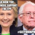 HillaryBernie | SO NOW YOU BERNERS SUPPORT THE TPP; #SEEYOUINPHILLY | image tagged in hillarybernie | made w/ Imgflip meme maker