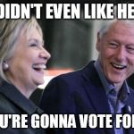 Clintons at Podium | I DIDN'T EVEN LIKE HER. AND YOU'RE GONNA VOTE FOR HER?! | image tagged in clintons at podium | made w/ Imgflip meme maker