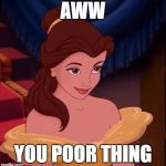 beauty and the beast | AWW YOU POOR THING | image tagged in beauty and the beast | made w/ Imgflip meme maker