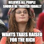 hippie meme girl | BELIEVES ALL PEOPLE SHOULD BE TREATED EQUALLY WANTS TAXES RAISED FOR THE RICH | image tagged in hippie meme girl | made w/ Imgflip meme maker