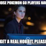 Looking at something  | DOES THOSE POKEMON GO PLAYERS HAVE A LIFE; GET A REAL HOBBIT, PLEASE | image tagged in looking at something,memes,pokemon go | made w/ Imgflip meme maker