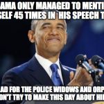 2nd Term Obama | OBAMA ONLY MANAGED TO MENTION HIMSELF 45 TIMES IN  HIS SPEECH TODAY; SO GLAD FOR THE POLICE WIDOWS AND ORPHANS HE DIDN'T TRY TO MAKE THIS DAY ABOUT HIMSELF. | image tagged in memes,2nd term obama | made w/ Imgflip meme maker