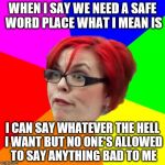 If you want to criticize, be prepared to be criticized. | WHEN I SAY WE NEED A SAFE WORD PLACE WHAT I MEAN IS; I CAN SAY WHATEVER THE HELL I WANT BUT NO ONE'S ALLOWED TO SAY ANYTHING BAD TO ME | image tagged in angry feminist,meme,liberal logic,butthurt | made w/ Imgflip meme maker