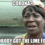Aint Got No Time Fo Dat | CORONA? AIN'T NOBODY GOT THE LIME FOR THAT! | image tagged in aint got no time fo dat | made w/ Imgflip meme maker
