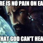 Jesus crying | THERE IS NO PAIN ON EARTH; THAT GOD CAN'T HEAL | image tagged in jesus crying | made w/ Imgflip meme maker