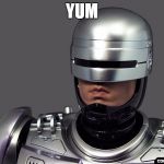 robo cop | YUM | image tagged in robo cop | made w/ Imgflip meme maker
