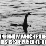 loch ness monster | ANYONE KNOW WHICH POKEMON THIS IS SUPPOSED TO BE? | image tagged in loch ness monster | made w/ Imgflip meme maker