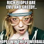 Hipster Girl | RICH PEOPLE ARE EVIL AND GREEDY... I HOPE I WIN THE POWERBALL! | image tagged in hipster girl | made w/ Imgflip meme maker