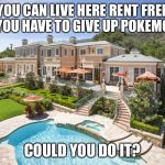 Beach Mansion | YOU CAN LIVE HERE RENT FREE BUT YOU HAVE TO GIVE UP POKEMON GO; COULD YOU DO IT? | image tagged in beach mansion | made w/ Imgflip meme maker