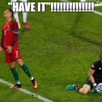 Ronaldo disappointed | "HAVE IT"!!!!!!!!!!!!!! | image tagged in ronaldo disappointed,scumbag | made w/ Imgflip meme maker