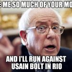 Crazy Bernie Sanders | GIVE ME SO MUCH OF YOUR MONEY; AND I'LL RUN AGAINST USAIN BOLT IN RIO | image tagged in crazy bernie sanders | made w/ Imgflip meme maker