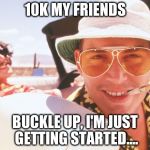 Many thanks to you all, for your help in getting me this far | 10K MY FRIENDS; BUCKLE UP, I'M JUST GETTING STARTED.... | image tagged in fear and loathing | made w/ Imgflip meme maker