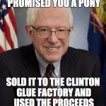 #bernout ... #sellout ...  | THE GRANDPA THAT PROMISED YOU A PONY; SOLD IT TO THE CLINTON GLUE FACTORY AND USED THE PROCEEDS TO PAY OFF HIS OWN DEBT | image tagged in bernie sanders,politics | made w/ Imgflip meme maker