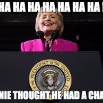 Hillary Clinton | HA HA HA HA HA HA HA ! BERNIE THOUGHT HE HAD A CHANCE | image tagged in hillary clinton | made w/ Imgflip meme maker