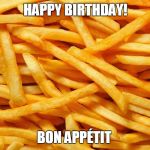 July 13, is National French Fry Day | HAPPY BIRTHDAY! BON APPÉTIT | image tagged in french fries | made w/ Imgflip meme maker