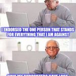 Wall St, Corruption, and Greed | I ENDORSED THE ONE PERSON THAT STANDS FOR EVERYTHING THAT I AM AGAINST; NOW MY SUPPORTERS HAVE LOST ALL FAITH IN THE POLITICAL PROCESS | image tagged in hide the pain bernie,bernie,hillary,memes | made w/ Imgflip meme maker