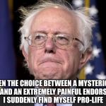 I'm sure it was a difficult choice | GIVEN THE CHOICE BETWEEN A MYSTERIOUS DEATH AND AN EXTREMELY PAINFUL ENDORSEMENT I SUDDENLY FIND MYSELF PRO-LIFE | image tagged in bernie sanders,memes,funny,hillary,endorsement,election 2016 | made w/ Imgflip meme maker
