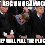 RBG passed out | PUT RBG ON OBAMACARE; THEN THEY WILL PULL THE PLUG ON HER | image tagged in rbg passed out | made w/ Imgflip meme maker