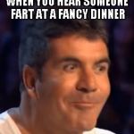 Trying not to laugh Simon | WHEN YOU HEAR SOMEONE FART AT A FANCY DINNER | image tagged in trying not to laugh simon | made w/ Imgflip meme maker